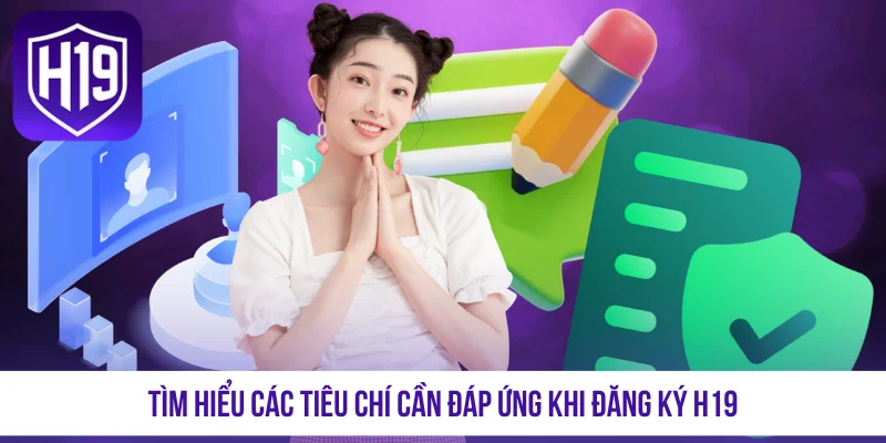Tìm hiểu các tiêu chí cần đáp ứng khi đăng ký H19
